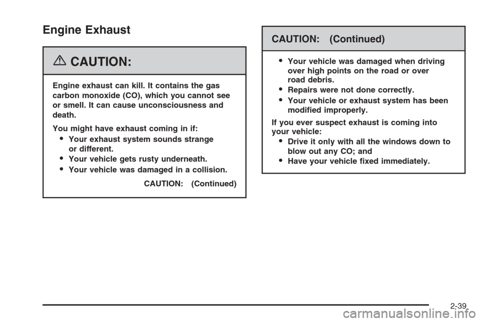 CADILLAC STS 2006 1.G Owners Manual Engine Exhaust
{CAUTION:
Engine exhaust can kill. It contains the gas
carbon monoxide (CO), which you cannot see
or smell. It can cause unconsciousness and
death.
You might have exhaust coming in if:
