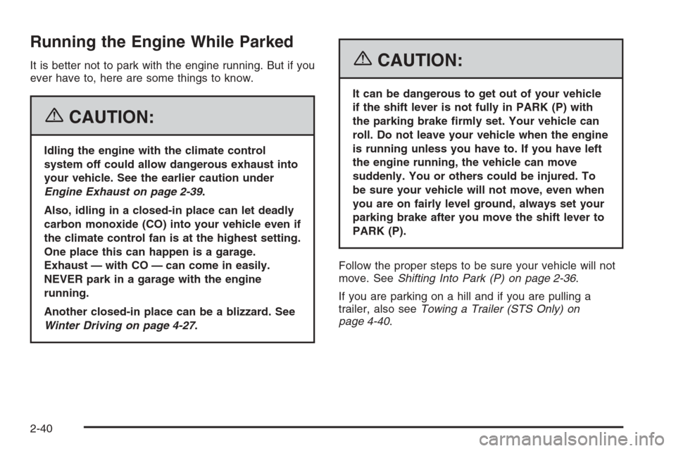 CADILLAC STS 2006 1.G Owners Manual Running the Engine While Parked
It is better not to park with the engine running. But if you
ever have to, here are some things to know.
{CAUTION:
Idling the engine with the climate control
system off