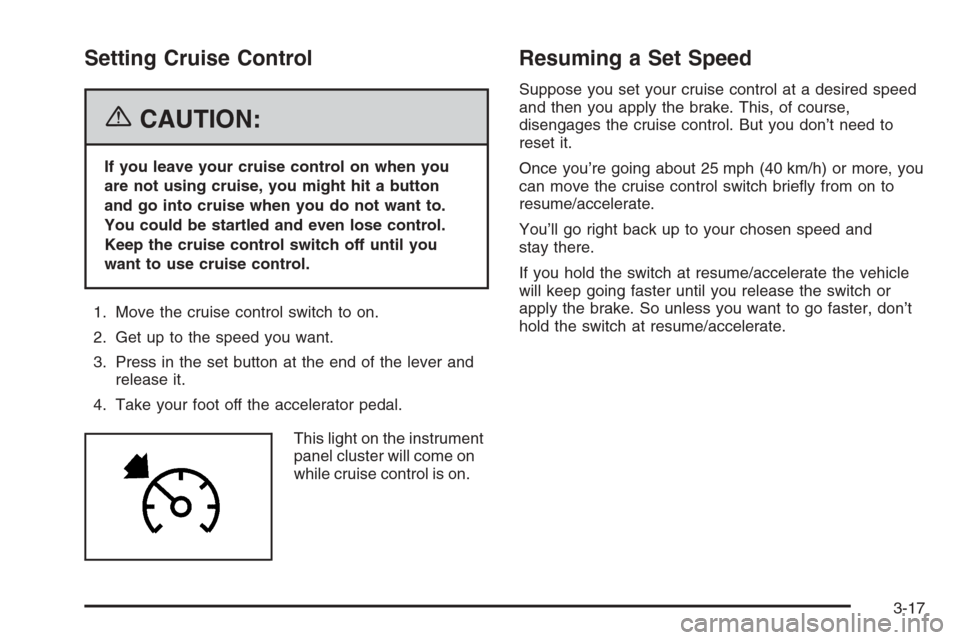 CADILLAC STS 2006 1.G Owners Manual Setting Cruise Control
{CAUTION:
If you leave your cruise control on when you
are not using cruise, you might hit a button
and go into cruise when you do not want to.
You could be startled and even lo