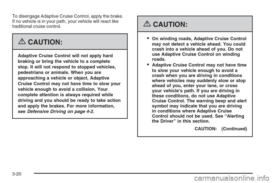 CADILLAC STS 2006 1.G Owners Manual To disengage Adaptive Cruise Control, apply the brake.
If no vehicle is in your path, your vehicle will react like
traditional cruise control.
{CAUTION:
Adaptive Cruise Control will not apply hard
bra