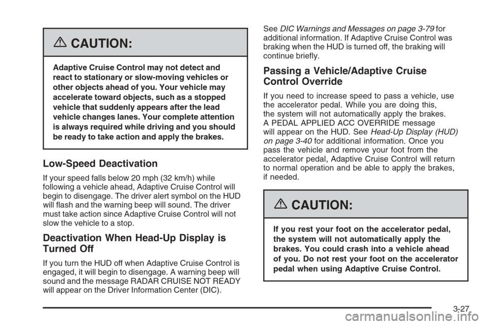 CADILLAC STS 2006 1.G Owners Manual {CAUTION:
Adaptive Cruise Control may not detect and
react to stationary or slow-moving vehicles or
other objects ahead of you. Your vehicle may
accelerate toward objects, such as a stopped
vehicle th