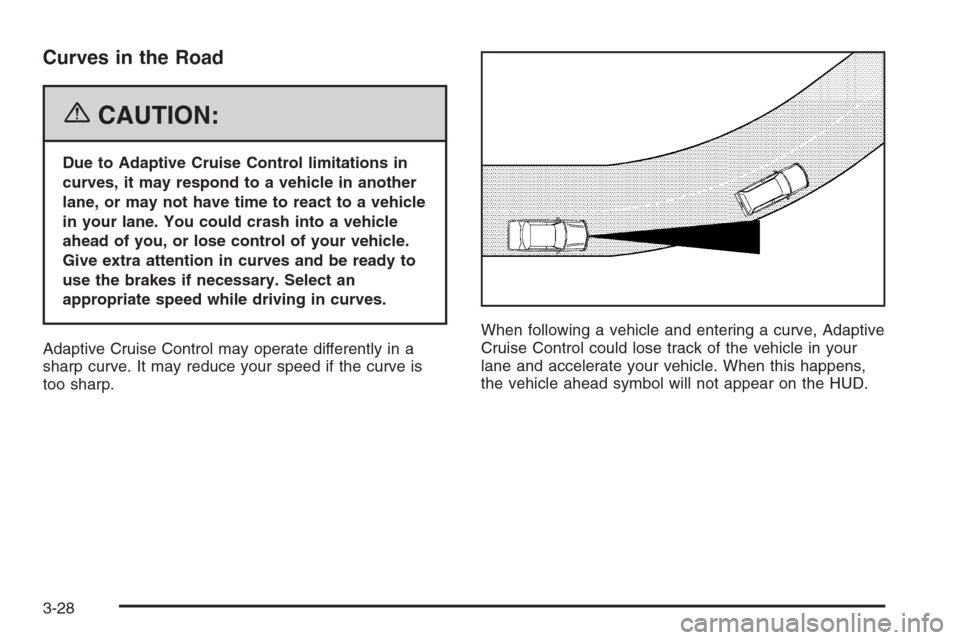 CADILLAC STS 2006 1.G Owners Manual Curves in the Road
{CAUTION:
Due to Adaptive Cruise Control limitations in
curves, it may respond to a vehicle in another
lane, or may not have time to react to a vehicle
in your lane. You could crash