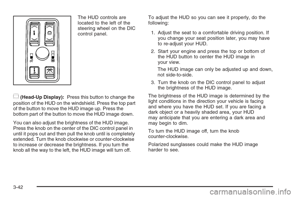 CADILLAC STS 2006 1.G Owners Manual The HUD controls are
located to the left of the
steering wheel on the DIC
control panel.
~(Head-Up Display):Press this button to change the
position of the HUD on the windshield. Press the top part
of