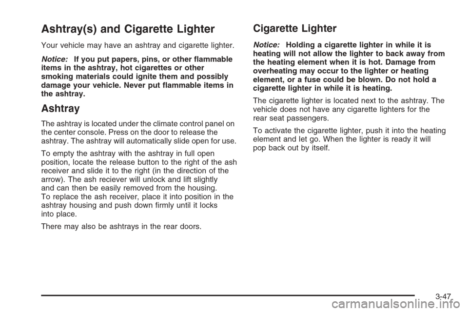 CADILLAC STS 2006 1.G Owners Manual Ashtray(s) and Cigarette Lighter
Your vehicle may have an ashtray and cigarette lighter.
Notice:If you put papers, pins, or other �ammable
items in the ashtray, hot cigarettes or other
smoking materia