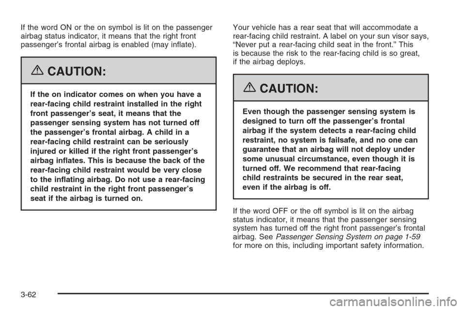 CADILLAC STS 2006 1.G Owners Manual If the word ON or the on symbol is lit on the passenger
airbag status indicator, it means that the right front
passenger’s frontal airbag is enabled (may in�ate).
{CAUTION:
If the on indicator comes