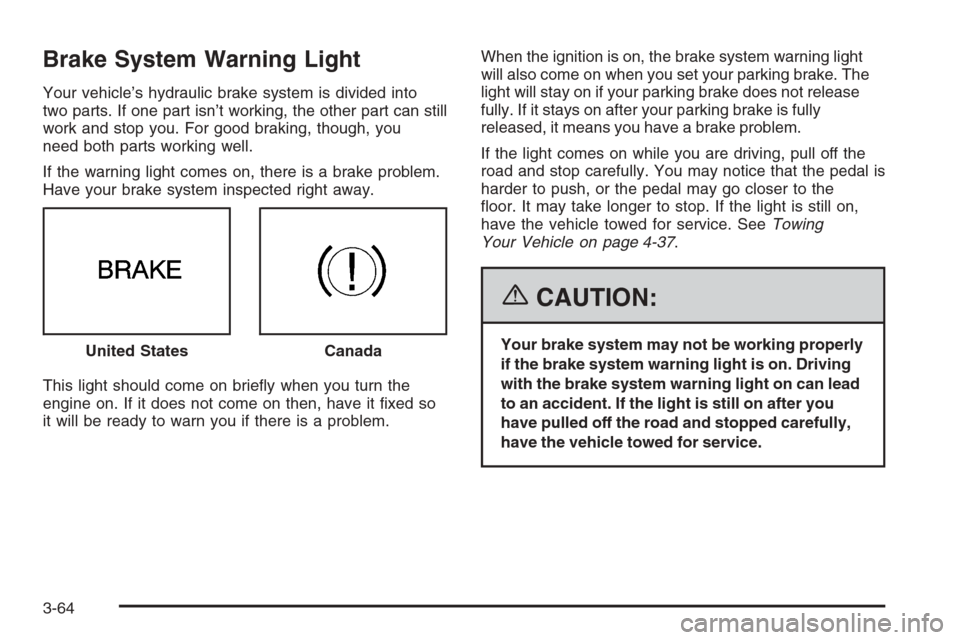 CADILLAC STS 2006 1.G Owners Manual Brake System Warning Light
Your vehicle’s hydraulic brake system is divided into
two parts. If one part isn’t working, the other part can still
work and stop you. For good braking, though, you
nee