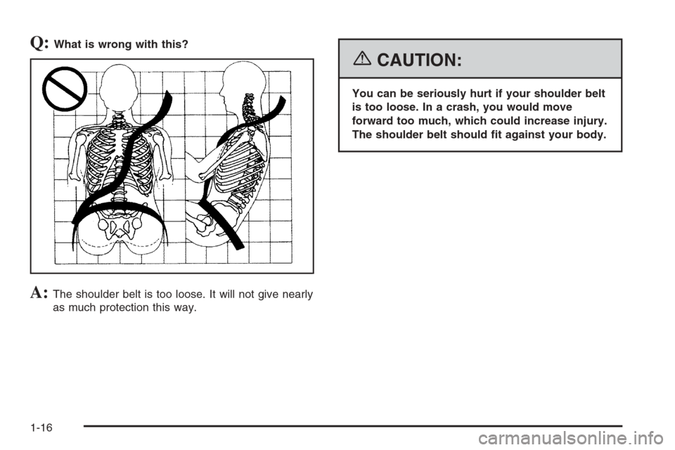 CADILLAC STS 2006 1.G Owners Manual Q:What is wrong with this?
A:The shoulder belt is too loose. It will not give nearly
as much protection this way.
{CAUTION:
You can be seriously hurt if your shoulder belt
is too loose. In a crash, yo