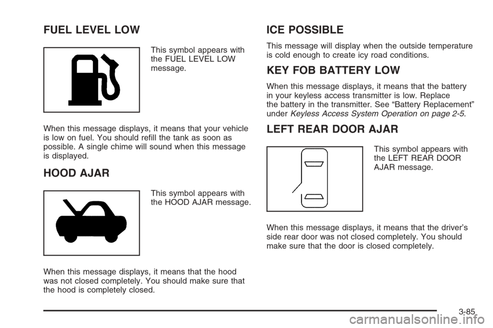 CADILLAC STS 2006 1.G Owners Manual FUEL LEVEL LOW
This symbol appears with
the FUEL LEVEL LOW
message.
When this message displays, it means that your vehicle
is low on fuel. You should re�ll the tank as soon as
possible. A single chime