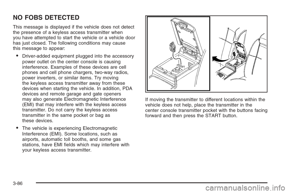 CADILLAC STS 2006 1.G Owners Manual NO FOBS DETECTED
This message is displayed if the vehicle does not detect
the presence of a keyless access transmitter when
you have attempted to start the vehicle or a vehicle door
has just closed. T