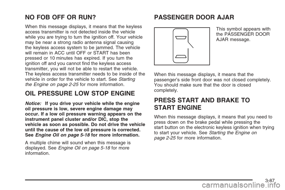 CADILLAC STS 2006 1.G Owners Manual NO FOB OFF OR RUN?
When this message displays, it means that the keyless
access transmitter is not detected inside the vehicle
while you are trying to turn the ignition off. Your vehicle
may be near a