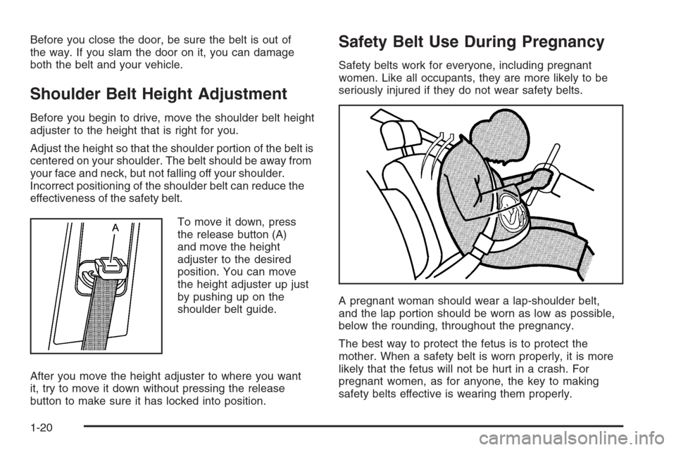 CADILLAC STS 2006 1.G Owners Manual Before you close the door, be sure the belt is out of
the way. If you slam the door on it, you can damage
both the belt and your vehicle.
Shoulder Belt Height Adjustment
Before you begin to drive, mov