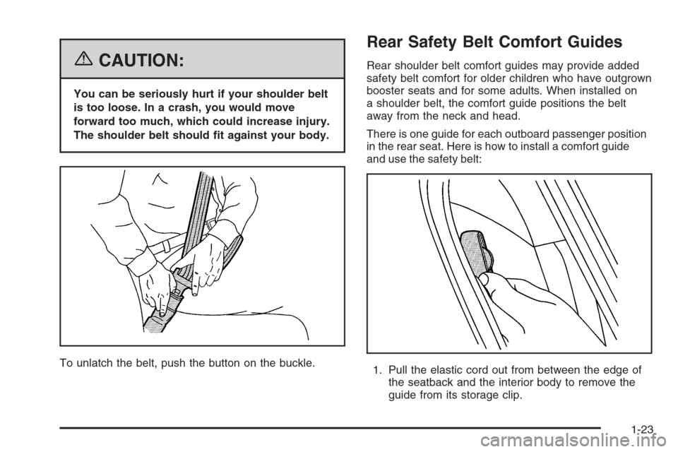 CADILLAC STS 2006 1.G Owners Manual {CAUTION:
You can be seriously hurt if your shoulder belt
is too loose. In a crash, you would move
forward too much, which could increase injury.
The shoulder belt should �t against your body.
To unla
