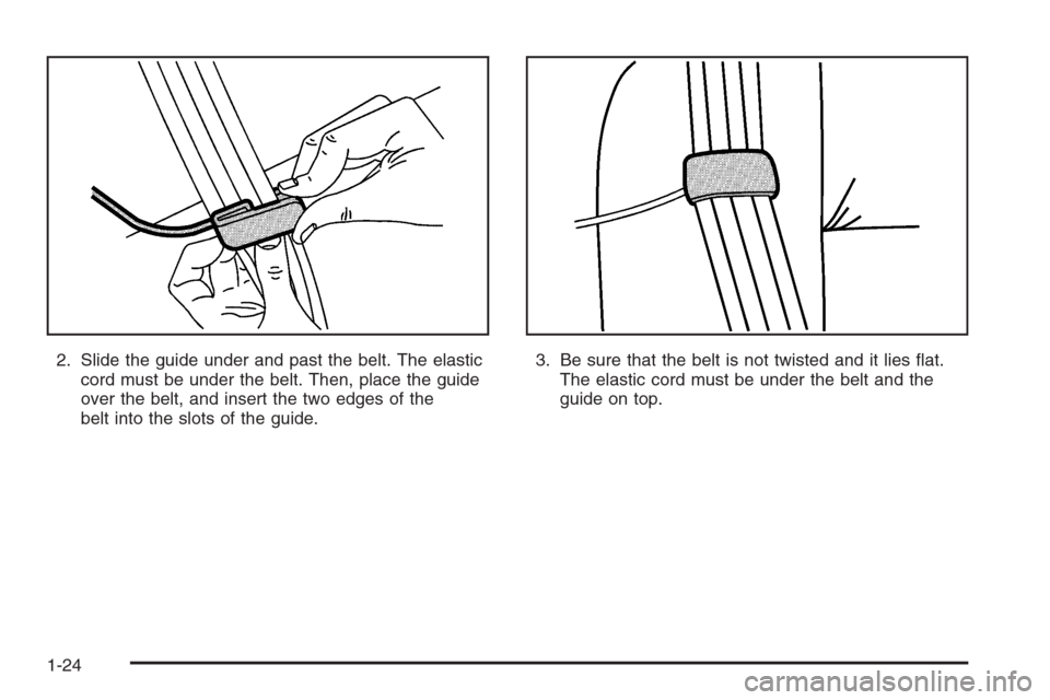 CADILLAC STS 2006 1.G Owners Manual 2. Slide the guide under and past the belt. The elastic
cord must be under the belt. Then, place the guide
over the belt, and insert the two edges of the
belt into the slots of the guide.3. Be sure th