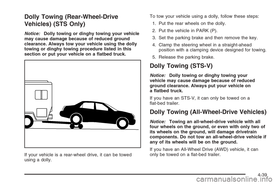 CADILLAC STS 2006 1.G Owners Manual Dolly Towing (Rear-Wheel-Drive
Vehicles) (STS Only)
Notice:Dolly towing or dinghy towing your vehicle
may cause damage because of reduced ground
clearance. Always tow your vehicle using the dolly
towi