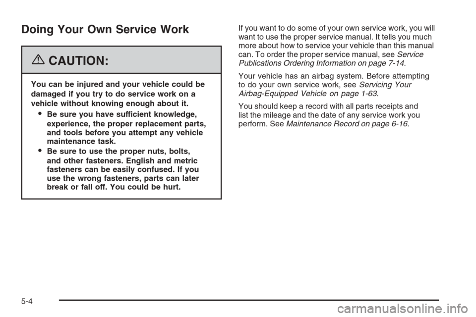 CADILLAC STS 2006 1.G Owners Manual Doing Your Own Service Work
{CAUTION:
You can be injured and your vehicle could be
damaged if you try to do service work on a
vehicle without knowing enough about it.
Be sure you have sufficient know
