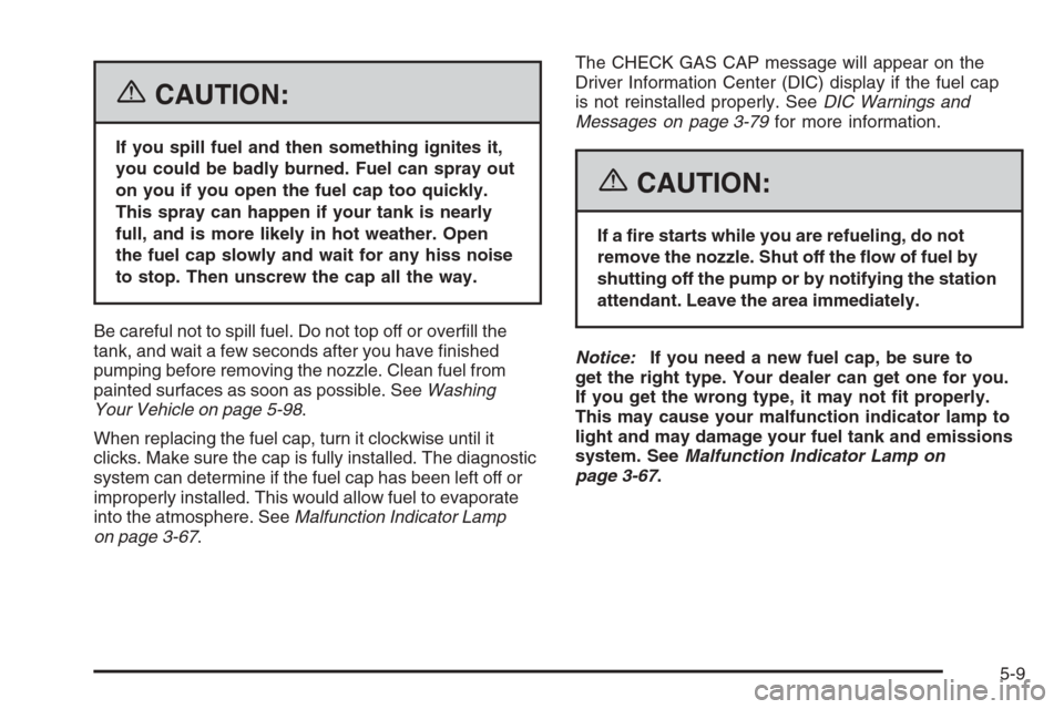 CADILLAC STS 2006 1.G Owners Manual {CAUTION:
If you spill fuel and then something ignites it,
you could be badly burned. Fuel can spray out
on you if you open the fuel cap too quickly.
This spray can happen if your tank is nearly
full,