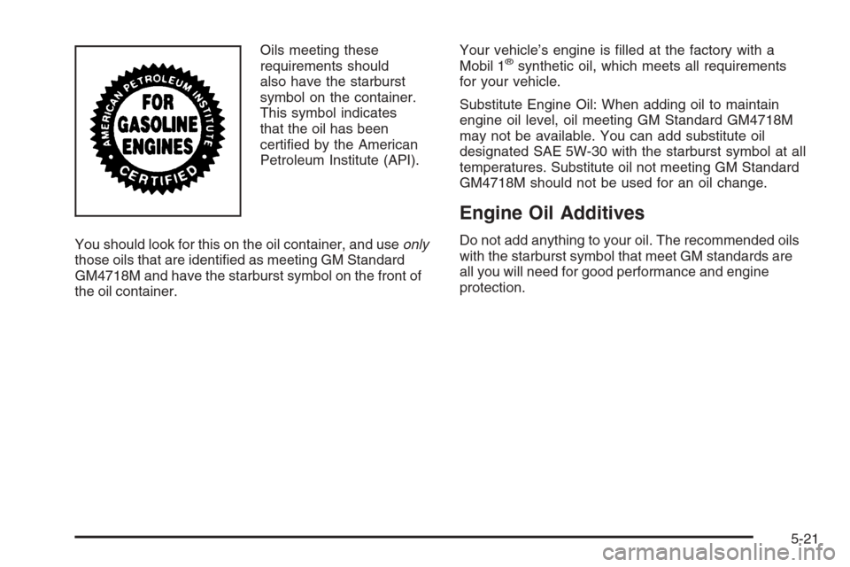 CADILLAC STS 2006 1.G Owners Manual Oils meeting these
requirements should
also have the starburst
symbol on the container.
This symbol indicates
that the oil has been
certi�ed by the American
Petroleum Institute (API).
You should look 