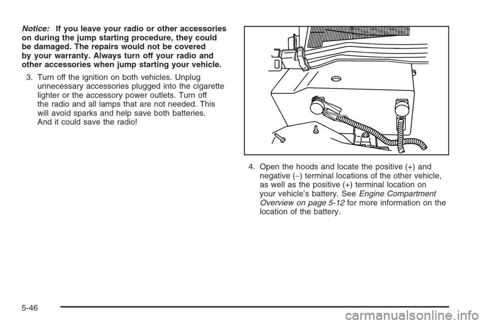 CADILLAC STS 2006 1.G Owners Manual Notice:If you leave your radio or other accessories
on during the jump starting procedure, they could
be damaged. The repairs would not be covered
by your warranty. Always turn off your radio and
othe
