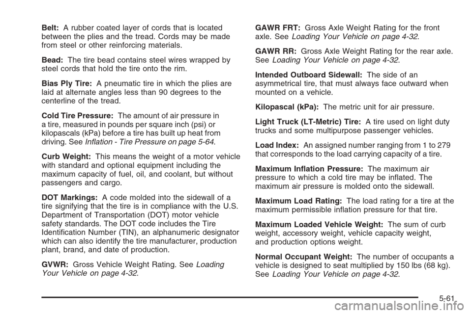 CADILLAC STS 2006 1.G Owners Manual Belt:A rubber coated layer of cords that is located
between the plies and the tread. Cords may be made
from steel or other reinforcing materials.
Bead:The tire bead contains steel wires wrapped by
ste