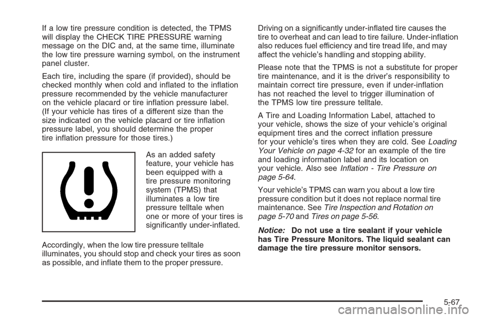 CADILLAC STS 2006 1.G Owners Manual If a low tire pressure condition is detected, the TPMS
will display the CHECK TIRE PRESSURE warning
message on the DIC and, at the same time, illuminate
the low tire pressure warning symbol, on the in