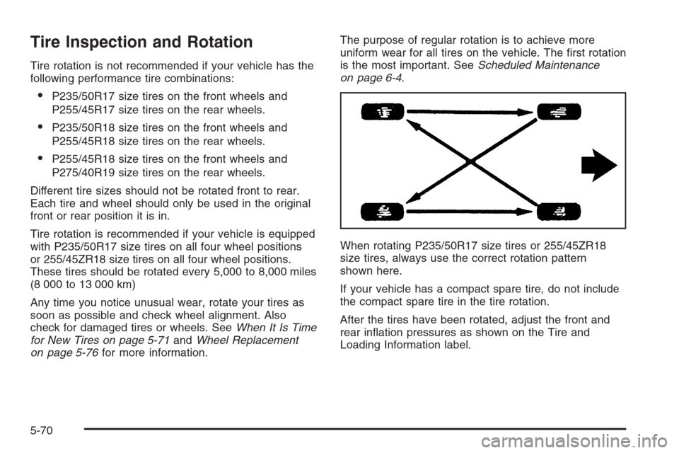 CADILLAC STS 2006 1.G Owners Manual Tire Inspection and Rotation
Tire rotation is not recommended if your vehicle has the
following performance tire combinations:
P235/50R17 size tires on the front wheels and
P255/45R17 size tires on t