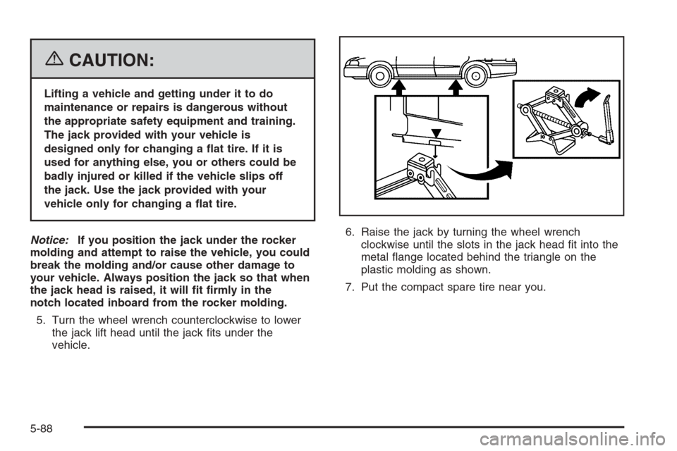 CADILLAC STS 2006 1.G Owners Manual {CAUTION:
Lifting a vehicle and getting under it to do
maintenance or repairs is dangerous without
the appropriate safety equipment and training.
The jack provided with your vehicle is
designed only f