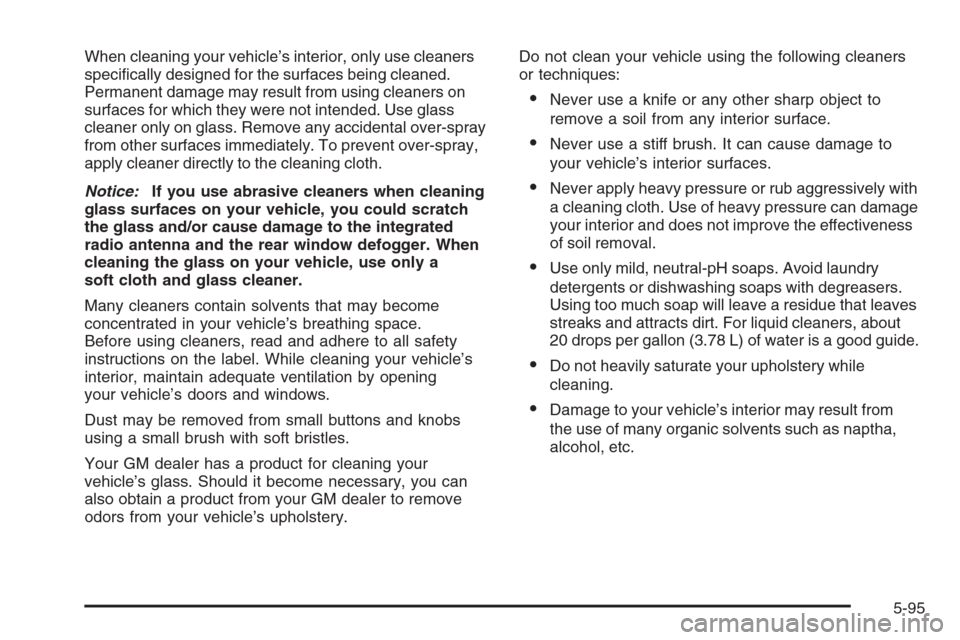 CADILLAC STS 2006 1.G Owners Manual When cleaning your vehicle’s interior, only use cleaners
speci�cally designed for the surfaces being cleaned.
Permanent damage may result from using cleaners on
surfaces for which they were not inte