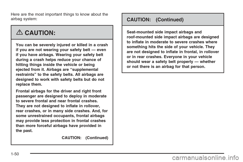 CADILLAC STS 2006 1.G Workshop Manual Here are the most important things to know about the
airbag system:
{CAUTION:
You can be severely injured or killed in a crash
if you are not wearing your safety belt — even
if you have airbags. Wea