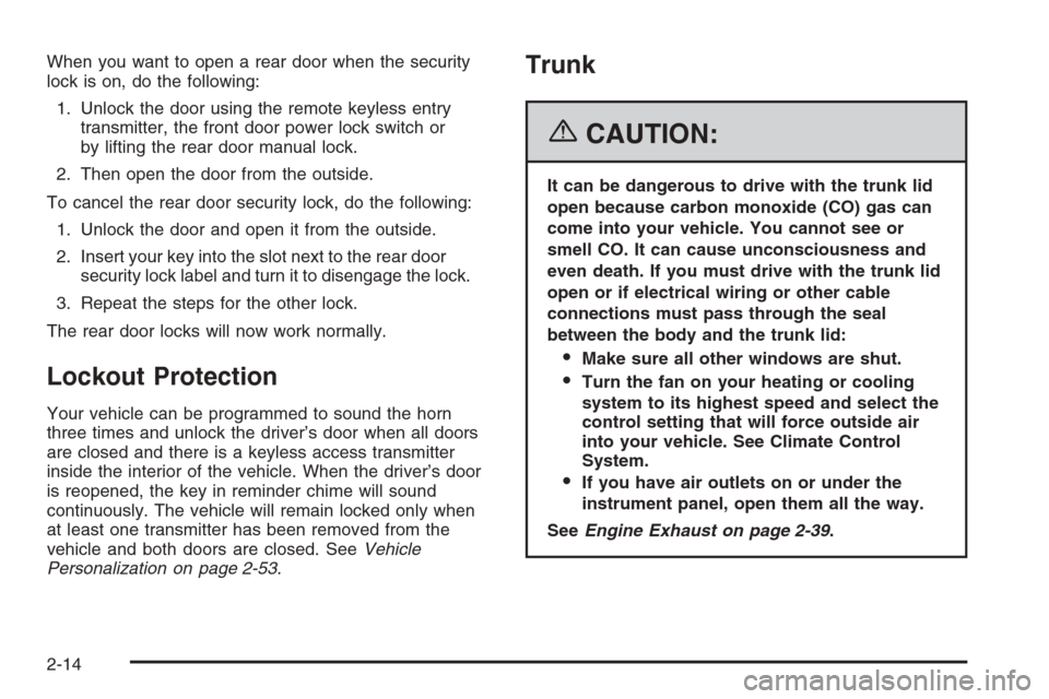 CADILLAC STS 2006 1.G Manual Online When you want to open a rear door when the security
lock is on, do the following:
1. Unlock the door using the remote keyless entry
transmitter, the front door power lock switch or
by lifting the rear