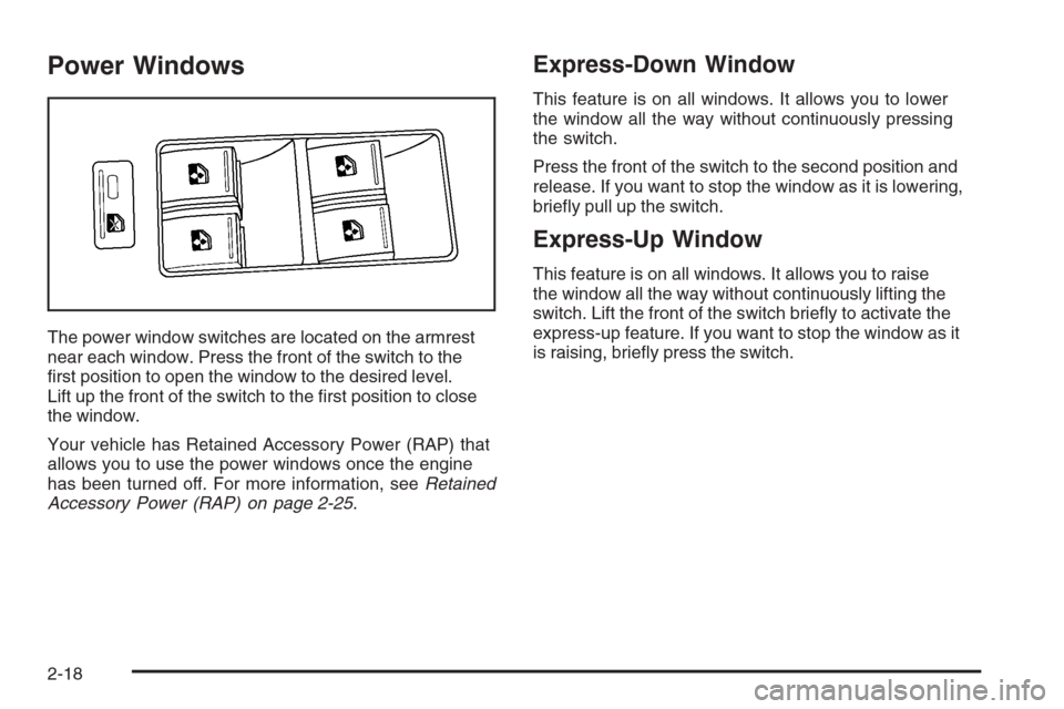 CADILLAC STS 2006 1.G Owners Manual Power Windows
The power window switches are located on the armrest
near each window. Press the front of the switch to the
�rst position to open the window to the desired level.
Lift up the front of th