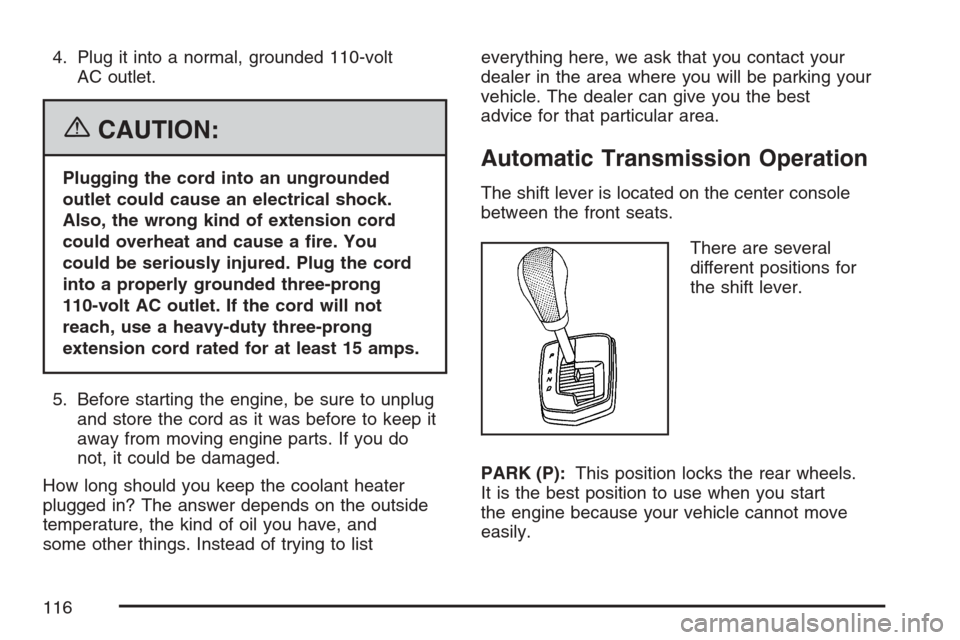 CADILLAC STS 2007 1.G Owners Manual 4. Plug it into a normal, grounded 110-volt
AC outlet.
{CAUTION:
Plugging the cord into an ungrounded
outlet could cause an electrical shock.
Also, the wrong kind of extension cord
could overheat and 