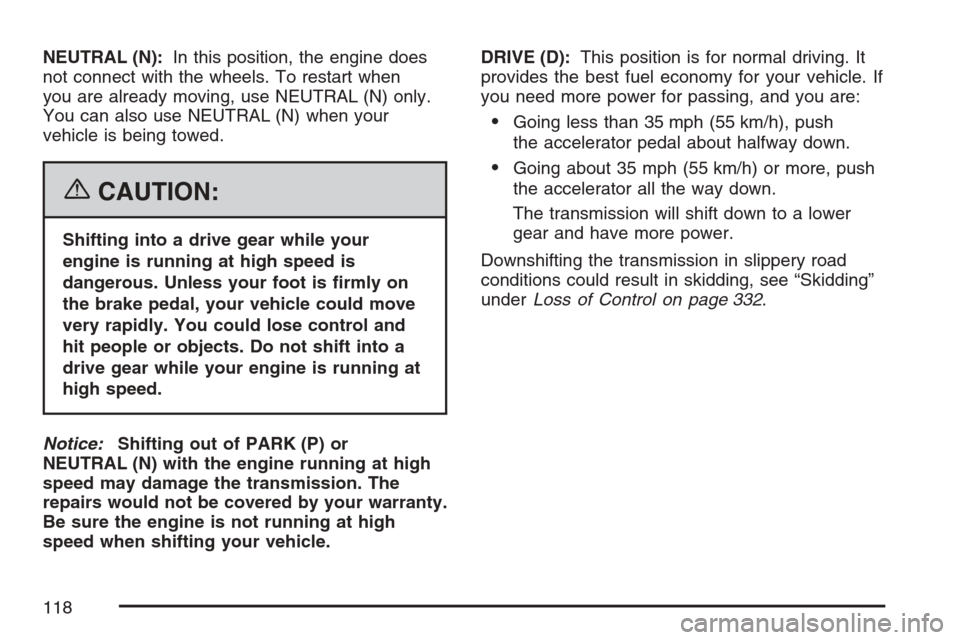 CADILLAC STS 2007 1.G Owners Manual NEUTRAL (N):In this position, the engine does
not connect with the wheels. To restart when
you are already moving, use NEUTRAL (N) only.
You can also use NEUTRAL (N) when your
vehicle is being towed.
