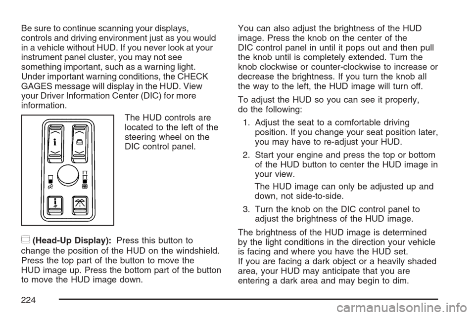 CADILLAC STS 2007 1.G Owners Manual Be sure to continue scanning your displays,
controls and driving environment just as you would
in a vehicle without HUD. If you never look at your
instrument panel cluster, you may not see
something i