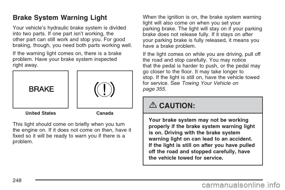 CADILLAC STS 2007 1.G Owners Manual Brake System Warning Light
Your vehicle’s hydraulic brake system is divided
into two parts. If one part isn’t working, the
other part can still work and stop you. For good
braking, though, you nee