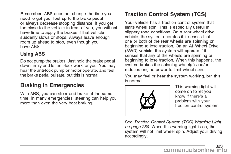 CADILLAC STS 2007 1.G User Guide Remember: ABS does not change the time you
need to get your foot up to the brake pedal
or always decrease stopping distance. If you get
too close to the vehicle in front of you, you will not
have time