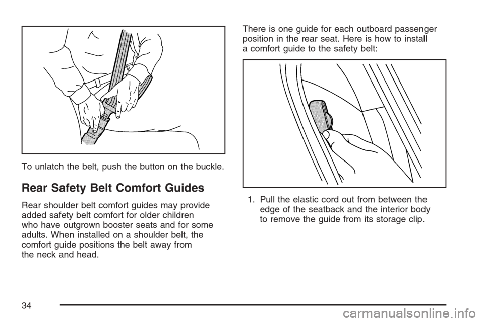 CADILLAC STS 2007 1.G Owners Manual To unlatch the belt, push the button on the buckle.
Rear Safety Belt Comfort Guides
Rear shoulder belt comfort guides may provide
added safety belt comfort for older children
who have outgrown booster