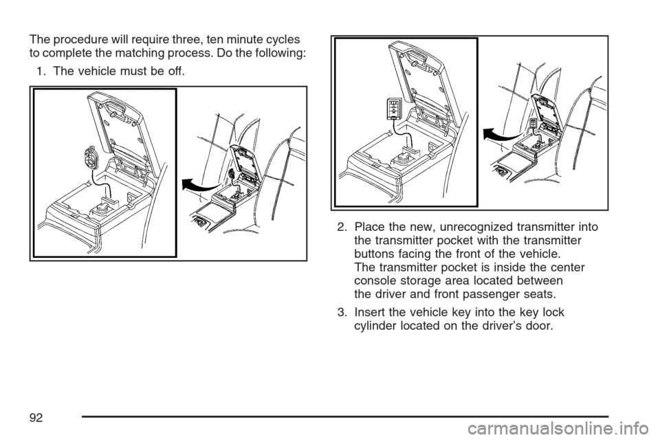 CADILLAC STS 2007 1.G Owners Manual The procedure will require three, ten minute cycles
to complete the matching process. Do the following:
1. The vehicle must be off.
2. Place the new, unrecognized transmitter into
the transmitter pock
