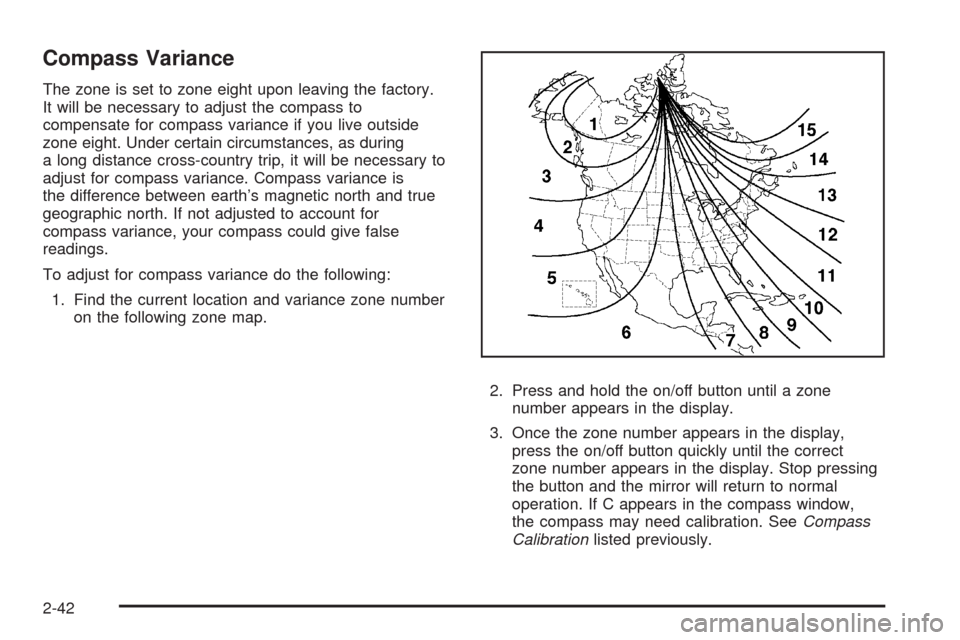 CADILLAC STS 2008 1.G Owners Manual Compass Variance
The zone is set to zone eight upon leaving the factory.
It will be necessary to adjust the compass to
compensate for compass variance if you live outside
zone eight. Under certain cir CADILLAC STS 2008 1.G Owners Manual Compass Variance
The zone is set to zone eight upon leaving the factory.
It will be necessary to adjust the compass to
compensate for compass variance if you live outside
zone eight. Under certain cir