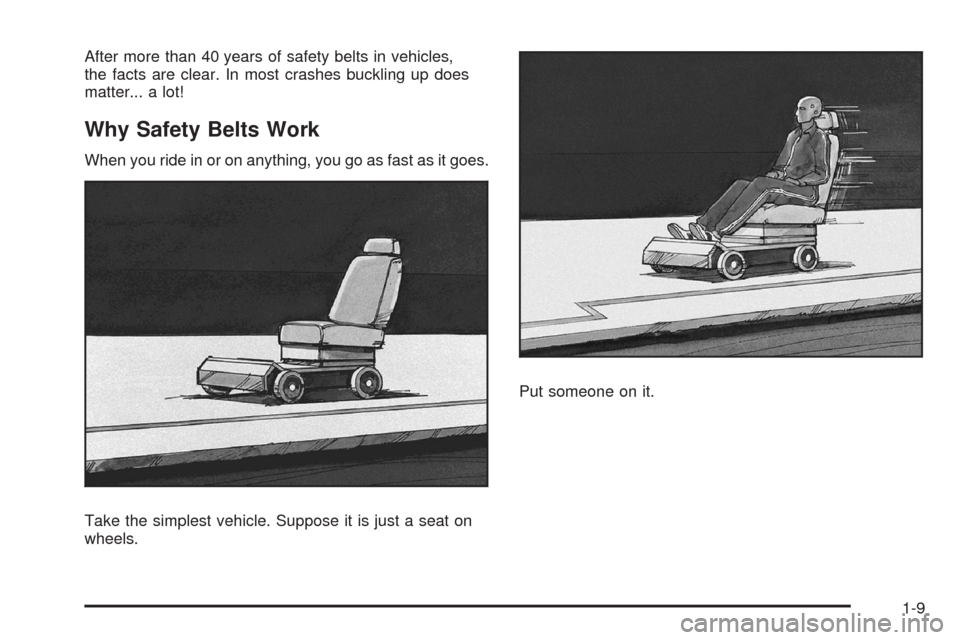 CADILLAC STS 2008 1.G User Guide After more than 40 years of safety belts in vehicles,
the facts are clear. In most crashes buckling up does
matter... a lot!
Why Safety Belts Work
When you ride in or on anything, you go as fast as it