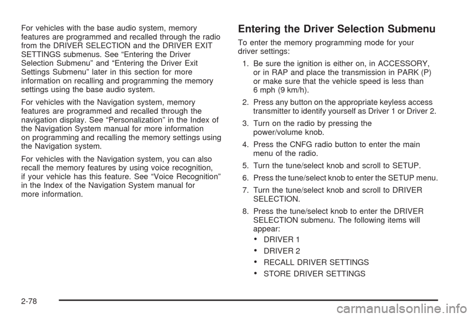 CADILLAC STS 2008 1.G Owners Manual For vehicles with the base audio system, memory
features are programmed and recalled through the radio
from the DRIVER SELECTION and the DRIVER EXIT
SETTINGS submenus. See “Entering the Driver
Selec CADILLAC STS 2008 1.G Owners Manual For vehicles with the base audio system, memory
features are programmed and recalled through the radio
from the DRIVER SELECTION and the DRIVER EXIT
SETTINGS submenus. See “Entering the Driver
Selec