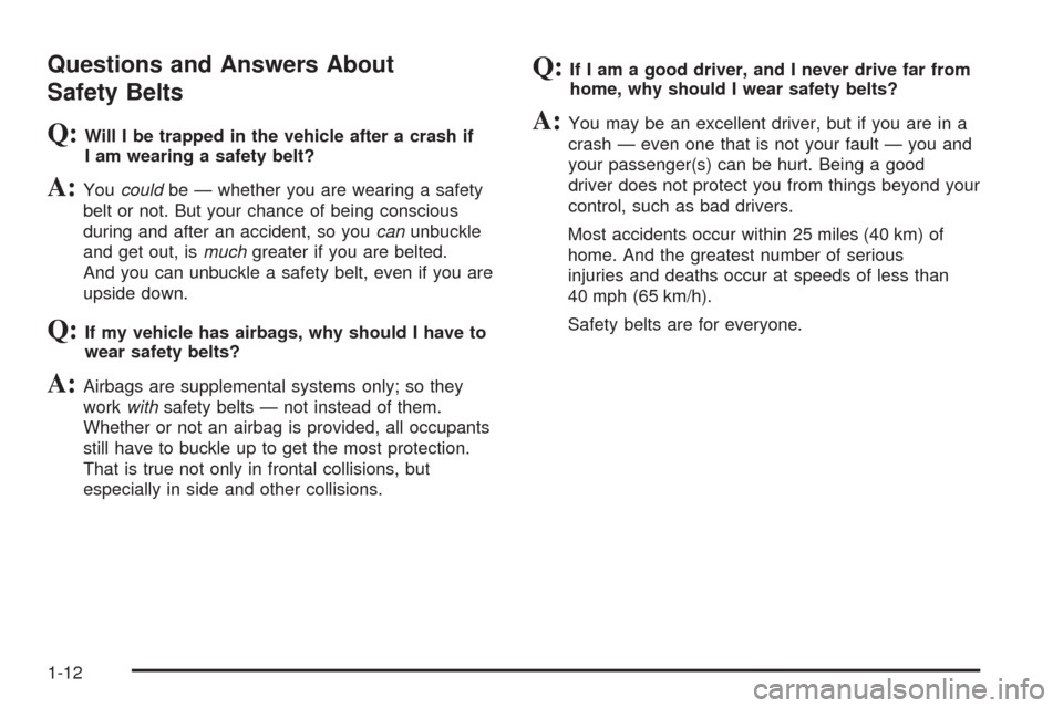 CADILLAC STS 2008 1.G User Guide Questions and Answers About
Safety Belts
Q:Will I be trapped in the vehicle after a crash if
I am wearing a safety belt?
A:Youcouldbe — whether you are wearing a safety
belt or not. But your chance CADILLAC STS 2008 1.G User Guide Questions and Answers About
Safety Belts
Q:Will I be trapped in the vehicle after a crash if
I am wearing a safety belt?
A:Youcouldbe — whether you are wearing a safety
belt or not. But your chance