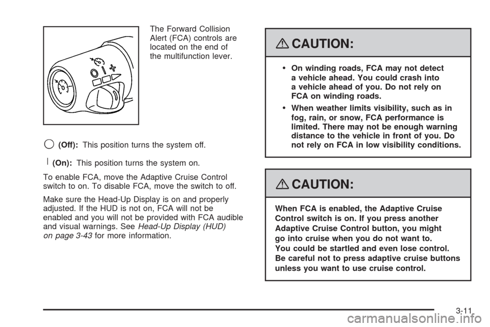 CADILLAC STS 2008 1.G Owners Manual The Forward Collision
Alert (FCA) controls are
located on the end of
the multifunction lever.
9(Off):This position turns the system off.
R(On):This position turns the system on.
To enable FCA, move th