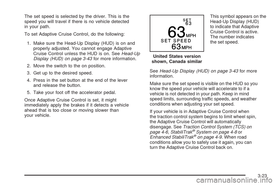 CADILLAC STS 2008 1.G Owners Manual The set speed is selected by the driver. This is the
speed you will travel if there is no vehicle detected
in your path.
To set Adaptive Cruise Control, do the following:
1. Make sure the Head-Up Disp