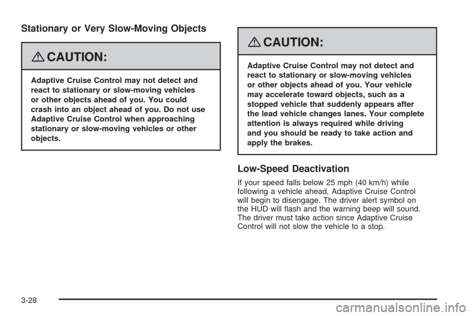 CADILLAC STS 2008 1.G Owners Manual Stationary or Very Slow-Moving Objects
{CAUTION:
Adaptive Cruise Control may not detect and
react to stationary or slow-moving vehicles
or other objects ahead of you. You could
crash into an object ah