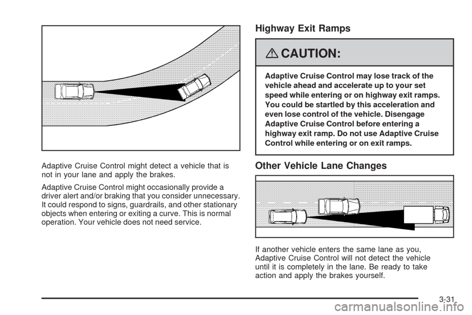 CADILLAC STS 2008 1.G Owners Manual Adaptive Cruise Control might detect a vehicle that is
not in your lane and apply the brakes.
Adaptive Cruise Control might occasionally provide a
driver alert and/or braking that you consider unneces