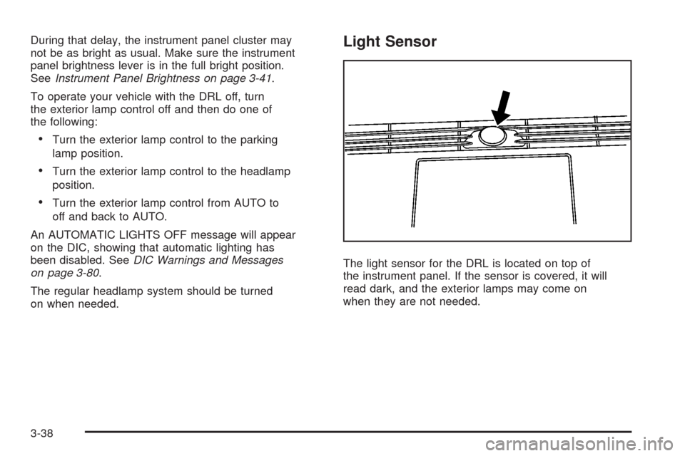CADILLAC STS 2008 1.G Owners Manual During that delay, the instrument panel cluster may
not be as bright as usual. Make sure the instrument
panel brightness lever is in the full bright position.
SeeInstrument Panel Brightness on page 3-