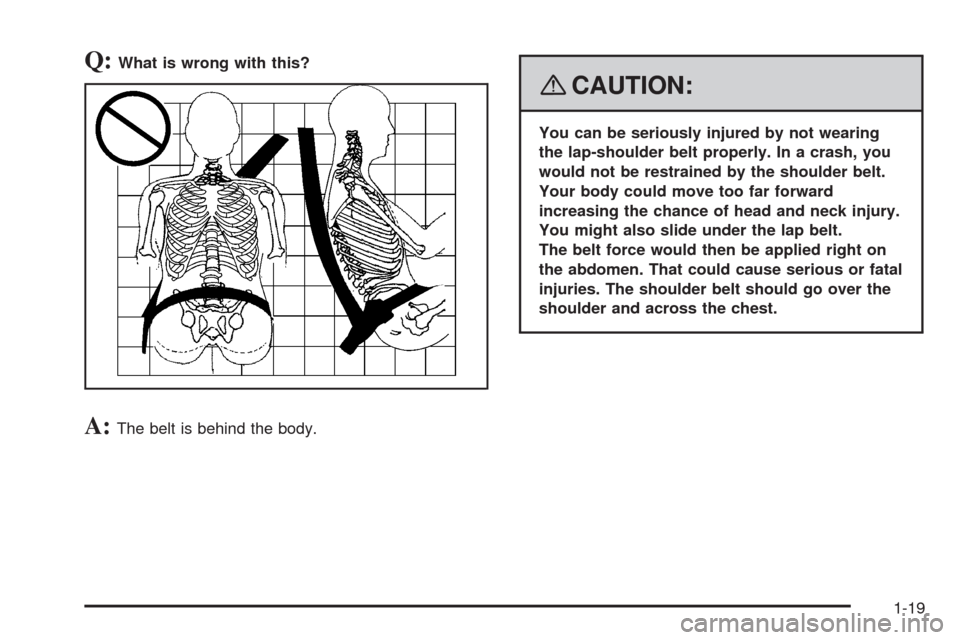 CADILLAC STS 2008 1.G Owners Manual Q:What is wrong with this?
A:The belt is behind the body.
{CAUTION:
You can be seriously injured by not wearing
the lap-shoulder belt properly. In a crash, you
would not be restrained by the shoulder CADILLAC STS 2008 1.G Owners Manual Q:What is wrong with this?
A:The belt is behind the body.
{CAUTION:
You can be seriously injured by not wearing
the lap-shoulder belt properly. In a crash, you
would not be restrained by the shoulder