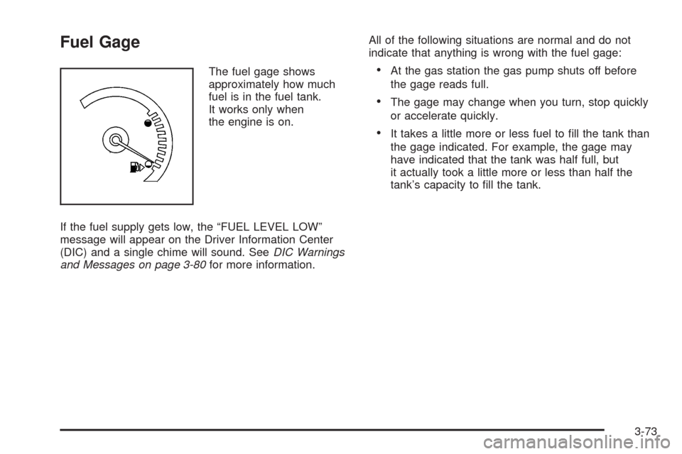 CADILLAC STS 2008 1.G Owners Manual Fuel Gage
The fuel gage shows
approximately how much
fuel is in the fuel tank.
It works only when
the engine is on.
If the fuel supply gets low, the “FUEL LEVEL LOW”
message will appear on the Dri