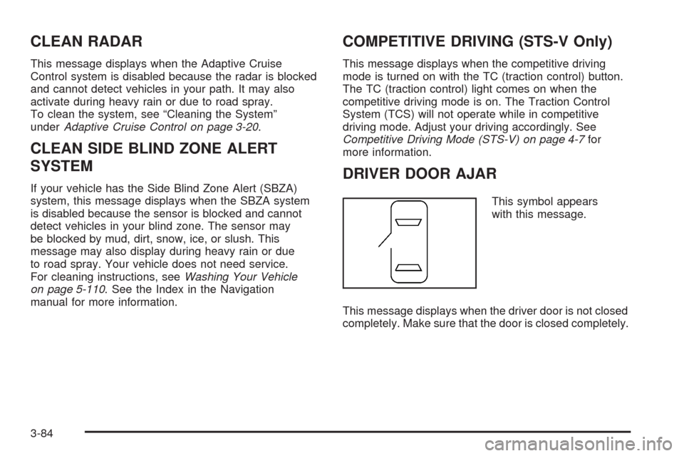 CADILLAC STS 2008 1.G User Guide CLEAN RADAR
This message displays when the Adaptive Cruise
Control system is disabled because the radar is blocked
and cannot detect vehicles in your path. It may also
activate during heavy rain or du