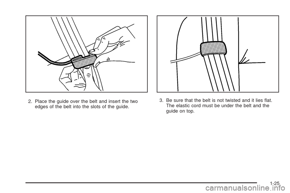 CADILLAC STS 2008 1.G Owners Manual 2. Place the guide over the belt and insert the two
edges of the belt into the slots of the guide.3. Be sure that the belt is not twisted and it lies �at.
The elastic cord must be under the belt and t